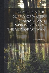 bokomslag Report on the Supply of Water, Drainage and Improvement of the City of Ottawa [microform]