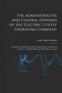 bokomslag The Administrative and General Expenses of the Electric Utility Operating Company [microform]; an Analysis of the Behavior of the Administrative and General Expenses, and Their Relation to Public R...