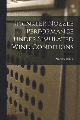 Marvin Winitz - Sprinkler Nozzle Performance Under Simulated Wind Conditions, Häftad
