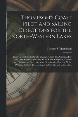 Thompson's Coast Pilot and Sailing Directions for the North-western Lakes [microform] 1