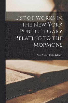 List of Works in the New York Public Library Relating to the Mormons 1