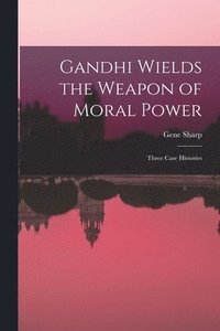 bokomslag Gandhi Wields the Weapon of Moral Power; Three Case Histories