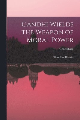 bokomslag Gandhi Wields the Weapon of Moral Power; Three Case Histories