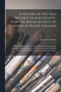 bokomslag A History of the 'Old Water-colour' Society, Now the Royal Society of Painters in Water Colours; With Biographical Notices of Its Older and of All Deceased Members and Associates, Preceded by an