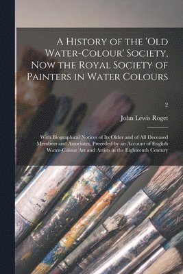 A History of the 'Old Water-colour' Society, Now the Royal Society of Painters in Water Colours; With Biographical Notices of Its Older and of All Deceased Members and Associates, Preceded by an 1