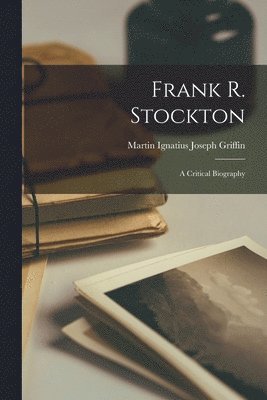 Frank R. Stockton; a Critical Biography 1