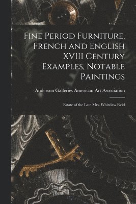 Fine Period Furniture, French and English XVIII Century Examples, Notable Paintings; Estate of the Late Mrs. Whitelaw Reid 1