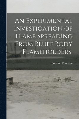Dick W. Thurston, Dick W Thurston - An Experimental Investigation of Flame Spreading From Bluff Body Flameholders., Häftad