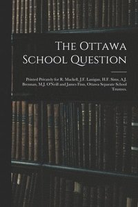 bokomslag The Ottawa School Question; Printed Privately for R. Mackell, J.F. Lanigan, H.F. Sims, A.J. Brennan, M.J. O'Neill and James Finn, Ottawa Separate School Trustees.