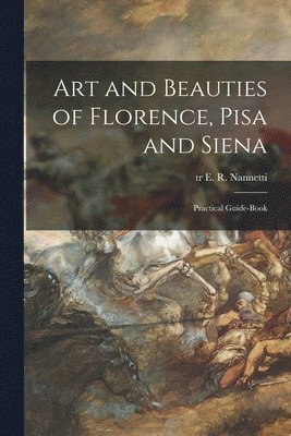 Art and Beauties of Florence, Pisa and Siena; Practical Guide-book 1