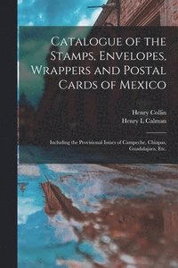 bokomslag Catalogue of the Stamps, Envelopes, Wrappers and Postal Cards of Mexico