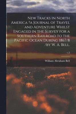William Abraham Bell - New Tracks in North America ?a Journal of Travel and Adventure Whilst Engaged in the Survey for a Southern Railroad to the Pacific Ocean During 1867/8 /by W. A. Bell.; v.2, Häftad