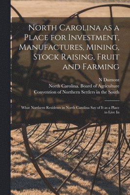 North Carolina as a Place for Investment, Manufactures, Mining, Stock Raising, Fruit and Farming 1