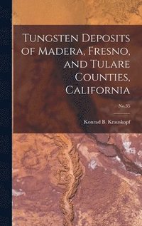 bokomslag Tungsten Deposits of Madera, Fresno, and Tulare Counties, California; No.35
