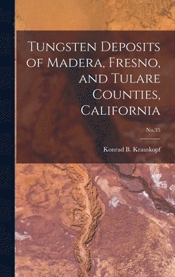 Tungsten Deposits of Madera, Fresno, and Tulare Counties, California; No.35 1