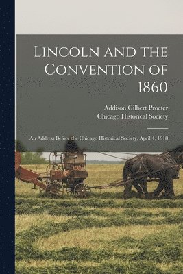 Addison Gilbert 1838- Procter, Chicago Historical Society - Lincoln and the Convention of 1860, Häftad