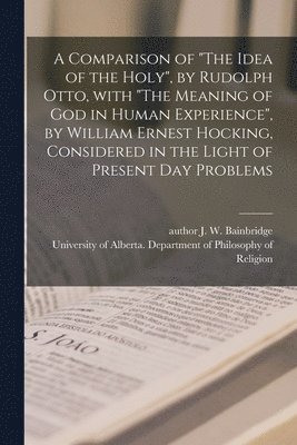 A Comparison of 'The Idea of the Holy', by Rudolph Otto, With 'The Meaning of God in Human Experience', by William Ernest Hocking, Considered in the L 1