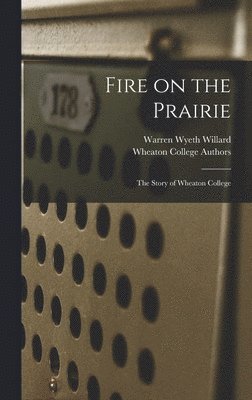 Warren Wyeth 1905- Willard, Warren Wyeth Willard - Fire on the Prairie: the Story of Wheaton College, Inbunden