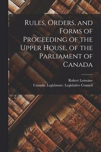 bokomslag Rules, Orders, and Forms of Proceeding of the Upper House, of the Parliament of Canada [microform]