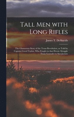 bokomslag Tall Men With Long Rifles: the Glamorous Story of the Texas Revolution, as Told by Captain Creed Taylor, Who Fought in That Heroic Struggle From