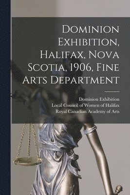 bokomslag Dominion Exhibition, Halifax, Nova Scotia, 1906, Fine Arts Department [microform]