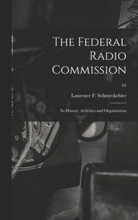 bokomslag The Federal Radio Commission; Its History, Activities and Organization; 65