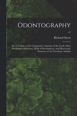 Richard 1804-1892 Owen - Odontography; or, A Treatise on the Comparative Anatomy of the Teeth; Their Physiological Relations, Mode of Development, and Microscopic Structure, in the Vertebrate Animals; v.2, Häftad