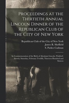 Proceedings at the Thirtieth Annual Lincoln Dinner of the Republican Club of the City of New York 1