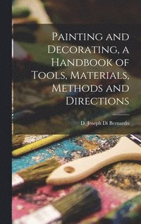 bokomslag Painting and Decorating, a Handbook of Tools, Materials, Methods and Directions