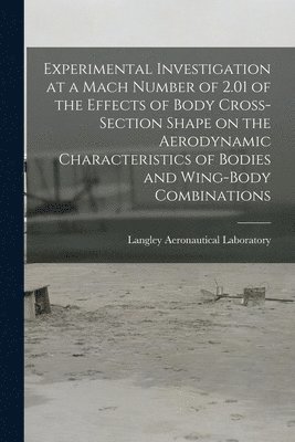 bokomslag Experimental Investigation at a Mach Number of 2.01 of the Effects of Body Cross-section Shape on the Aerodynamic Characteristics of Bodies and Wing-body Combinations