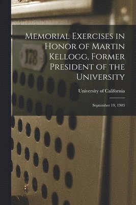 University of California (1868-1952) - Memorial Exercises in Honor of Martin Kellogg, Former President of the University, Häftad