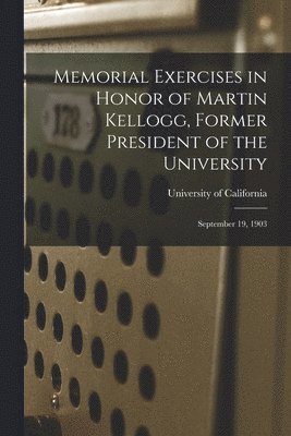Memorial Exercises in Honor of Martin Kellogg, Former President of the University 1