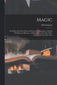 bokomslag Magic; in Which Are Given Clear and Concise Explanations of All the Well-known Illusions, as Well as Many New Ones Here Presented for the First Time