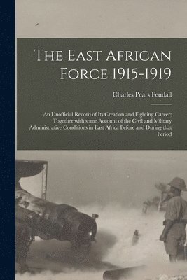 bokomslag The East African Force 1915-1919; an Unofficial Record of Its Creation and Fighting Career; Together With Some Account of the Civil and Military Administrative Conditions in East Africa Before and