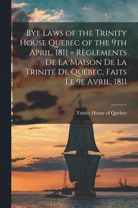 bokomslag Bye Laws of the Trinity House Quebec of the 9th April, 1811 = Rglements De La Maison De La Trinit De Qubec, Faits Le 9e Avril, 1811 [microform]