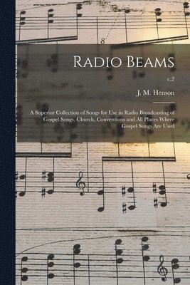 Radio Beams: a Superior Collection of Songs for Use in Radio Broadcasting of Gospel Songs, Church, Conventions and All Places Where 1