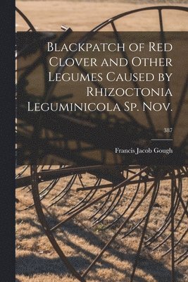 Francis Jacob 1928- Gough, Francis Jacob Gough - Blackpatch of Red Clover and Other Legumes Caused by Rhizoctonia Leguminicola Sp. Nov.; 387, Häftad