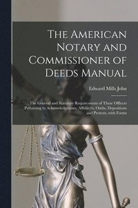 bokomslag The American Notary and Commissioner of Deeds Manual; the General and Statutory Requirements of These Officers Pertaining to Acknowledgments, Affidavits, Oaths, Depositions and Protests, With Forms