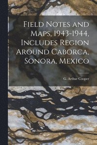 bokomslag Field Notes and Maps, 1943-1944, Includes Region Around Caborca, Sonora, Mexico