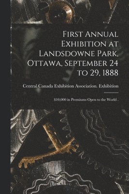 First Annual Exhibition at Landsdowne Park, Ottawa, September 24 to 29, 1888 [microform] 1