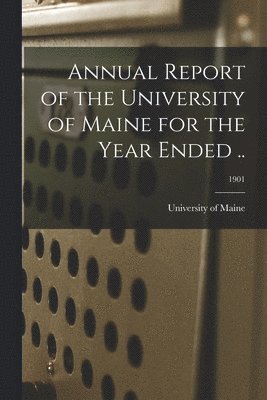 bokomslag Annual Report of the University of Maine for the Year Ended ..; 1901