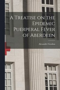 bokomslag A Treatise on the Epidemic Puerperal Fever of Aberdeen