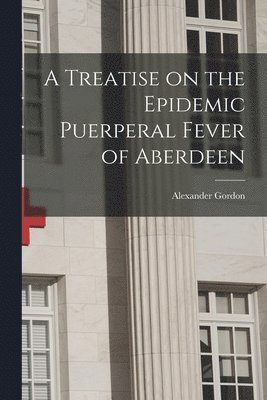 A Treatise on the Epidemic Puerperal Fever of Aberdeen 1