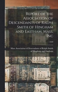 bokomslag Report of the Association of Descendants of Ralph Smith of Hingham and Eastham, Mass. Inc; 1939