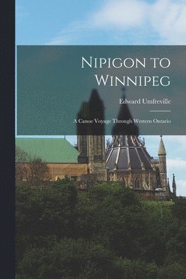 Nipigon to Winnipeg: a Canoe Voyage Through Western Ontario 1