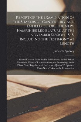 bokomslag Report of the Examination of the Shakers of Canterbury and Enfield, Before the New-Hampshire Legislature, at the November Session, 1848, Including the Testimony at Length;