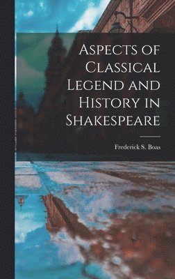 Aspects of Classical Legend and History in Shakespeare, Inbunden