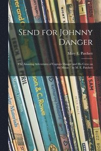 bokomslag Send for Johnny Danger: the Amazing Adventures of Captain Danger and His Crew on the Moon / by M. E. Patchett