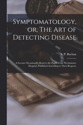 A. P. (Alexander Peter) Buchan - Symptomatology, or, The Art of Detecting Disease, Häftad