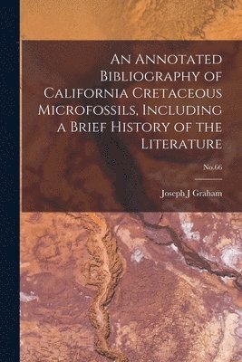 An Annotated Bibliography of California Cretaceous Microfossils, Including a Brief History of the Literature; No.66